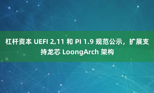 杠杆资本 UEFI 2.11 和 PI 1.9 规范公示，扩展支持龙芯 LoongArch 架构