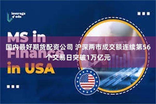 国内最好期货配资公司 沪深两市成交额连续第56个交易日突破1万亿元