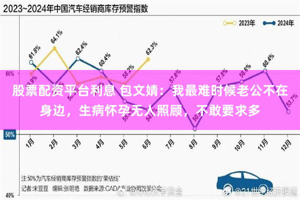 股票配资平台利息 包文婧：我最难时候老公不在身边，生病怀孕无人照顾，不敢要求多