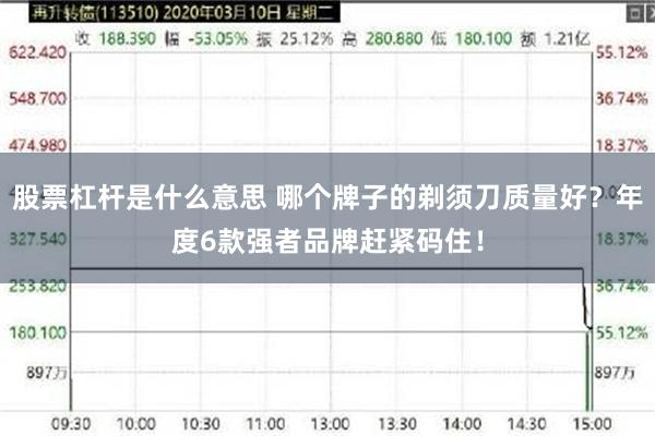 股票杠杆是什么意思 哪个牌子的剃须刀质量好？年度6款强者品牌赶紧码住！