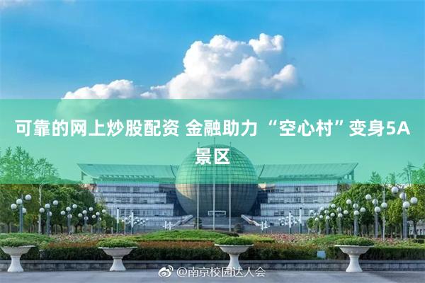 可靠的网上炒股配资 金融助力 “空心村”变身5A景区