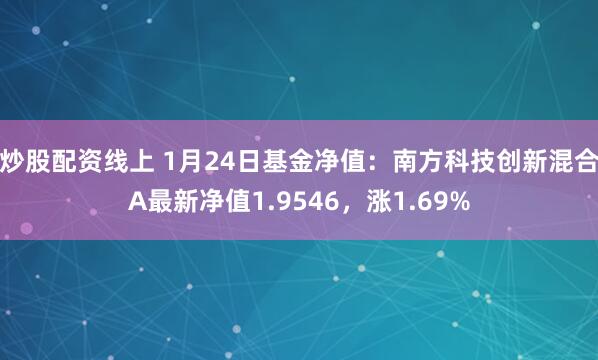 炒股配资线上 1月24日基金净值：南方科技创新混合A最新净值1.9546，涨1.69%