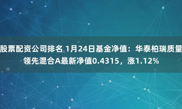 股票配资公司排名 1月24日基金净值：华泰柏瑞质量领先混合A最新净值0.4315，涨1.12%