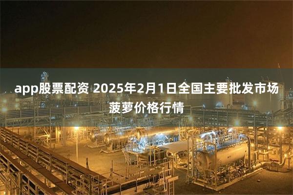 app股票配资 2025年2月1日全国主要批发市场菠萝价格行情