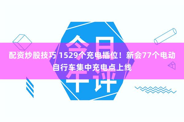 配资炒股技巧 1529个充电插位！新会77个电动自行车集中充电点上线