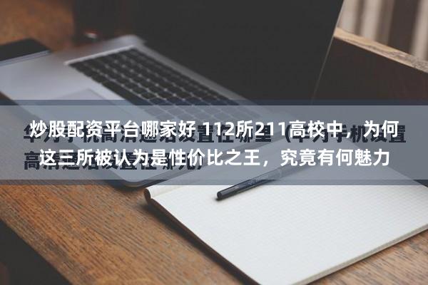 炒股配资平台哪家好 112所211高校中，为何这三所被认为是性价比之王，究竟有何魅力